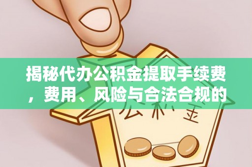 平桥揭秘代办公积金提取手续费，费用、风险与合法合规的全解析