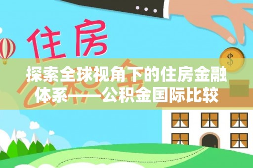 平桥探索全球视角下的住房金融体系——公积金国际比较