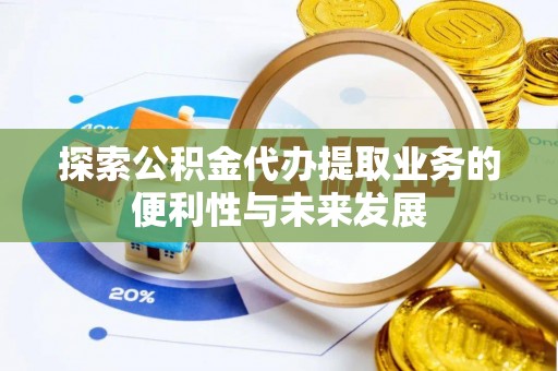 平桥探索公积金代办提取业务的便利性与未来发展