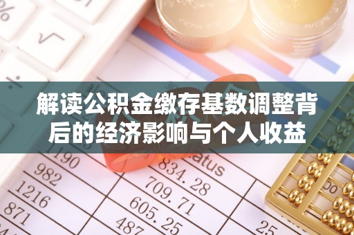 平桥解读公积金缴存基数调整背后的经济影响与个人收益