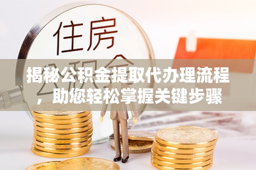 平桥揭秘公积金提取代办理流程，助您轻松掌握关键步骤