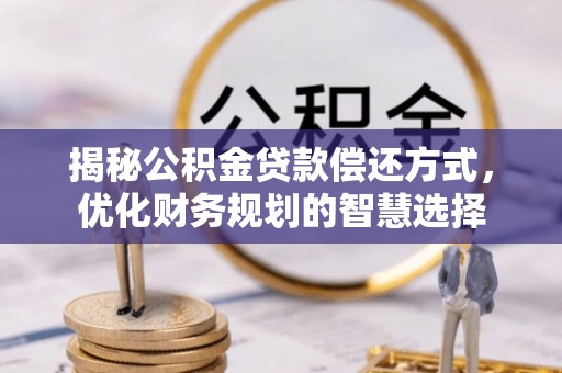 平桥揭秘公积金贷款偿还方式，优化财务规划的智慧选择