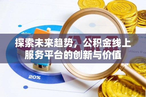 平桥探索未来趋势，公积金线上服务平台的创新与价值