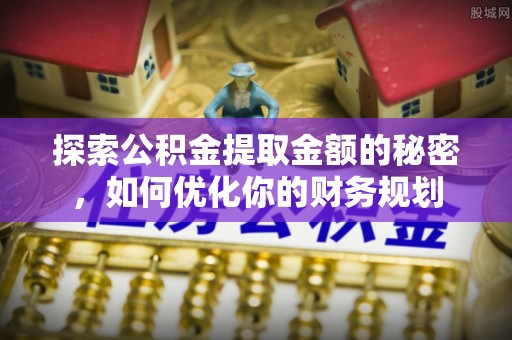 平桥探索公积金提取金额的秘密，如何优化你的财务规划
