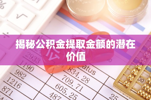 平桥揭秘公积金提取金额的潜在价值