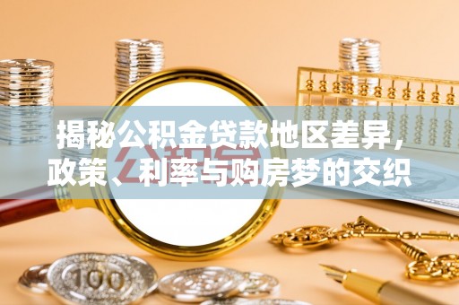 平桥揭秘公积金贷款地区差异，政策、利率与购房梦的交织