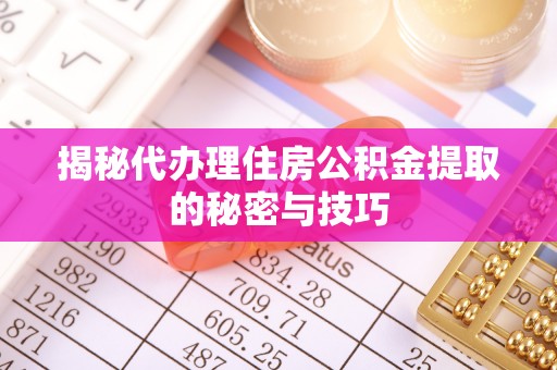 平桥揭秘代办理住房公积金提取的秘密与技巧