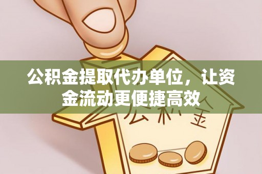 平桥公积金提取代办单位，让资金流动更便捷高效