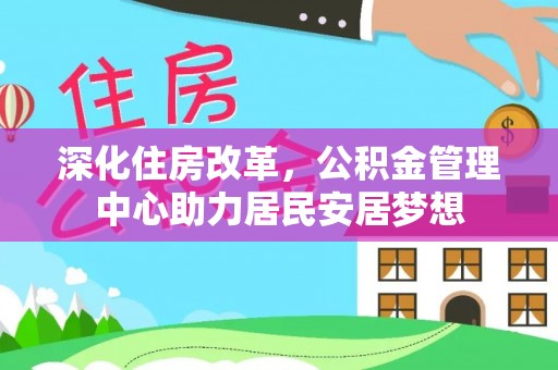 平桥深化住房改革，公积金管理中心助力居民安居梦想