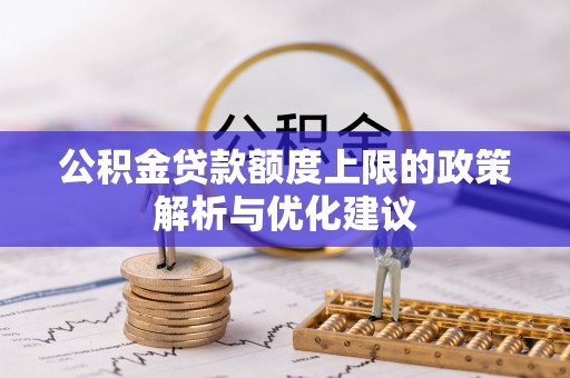 平桥公积金贷款额度上限的政策解析与优化建议