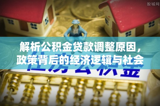 平桥解析公积金贷款调整原因，政策背后的经济逻辑与社会影响