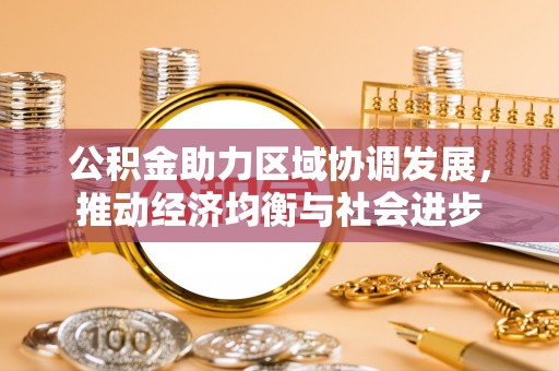平桥公积金助力区域协调发展，推动经济均衡与社会进步