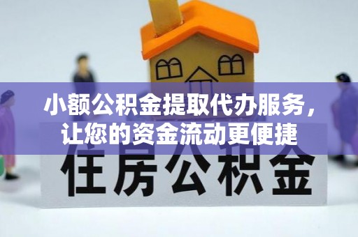 平桥小额公积金提取代办服务，让您的资金流动更便捷