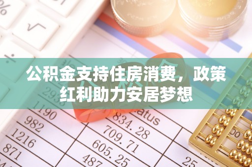 平桥公积金支持住房消费，政策红利助力安居梦想