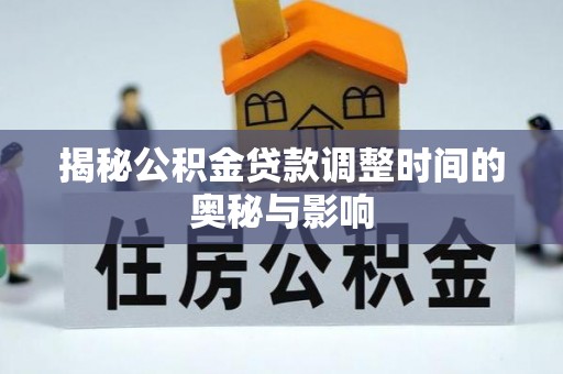 平桥揭秘公积金贷款调整时间的奥秘与影响