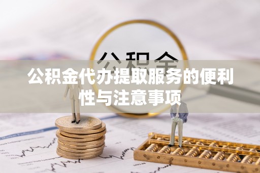 平桥公积金代办提取服务的便利性与注意事项