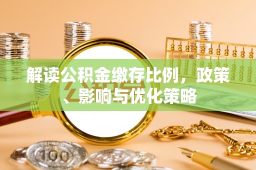 平桥解读公积金缴存比例，政策、影响与优化策略
