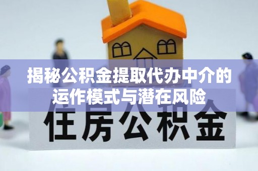 平桥揭秘公积金提取代办中介的运作模式与潜在风险