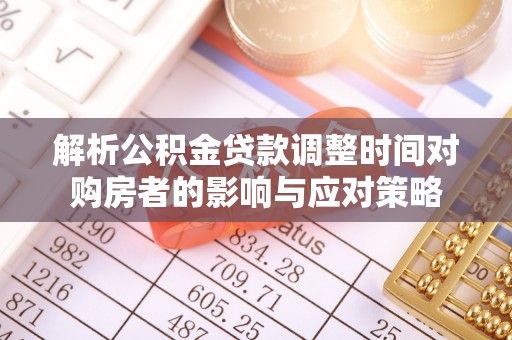 平桥解析公积金贷款调整时间对购房者的影响与应对策略