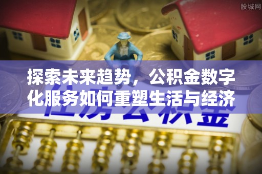 平桥探索未来趋势，公积金数字化服务如何重塑生活与经济