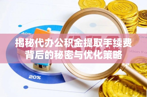 平桥揭秘代办公积金提取手续费背后的秘密与优化策略
