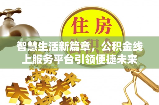 平桥智慧生活新篇章，公积金线上服务平台引领便捷未来