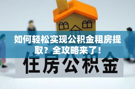 平桥如何轻松实现公积金租房提取？全攻略来了！
