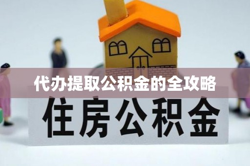 平桥代办提取公积金的全攻略