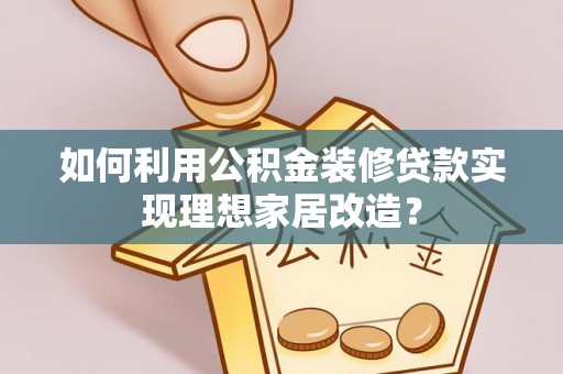 平桥如何利用公积金装修贷款实现理想家居改造？