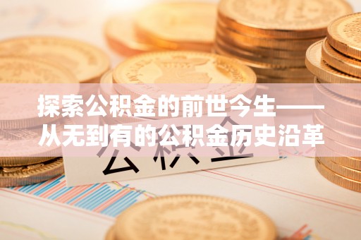 平桥探索公积金的前世今生——从无到有的公积金历史沿革