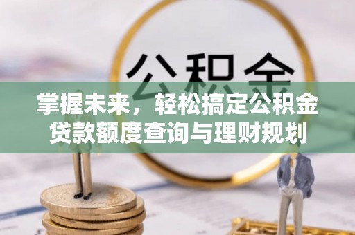 平桥掌握未来，轻松搞定公积金贷款额度查询与理财规划