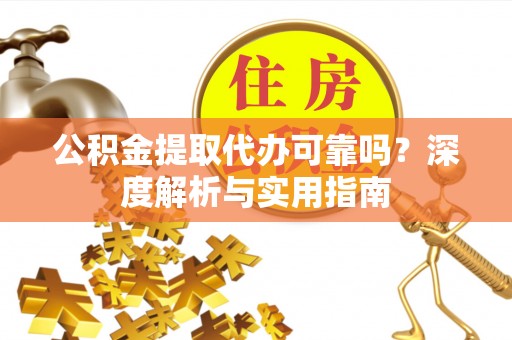平桥公积金提取代办可靠吗？深度解析与实用指南