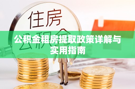 平桥公积金租房提取政策详解与实用指南