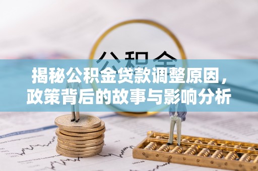 平桥揭秘公积金贷款调整原因，政策背后的故事与影响分析
