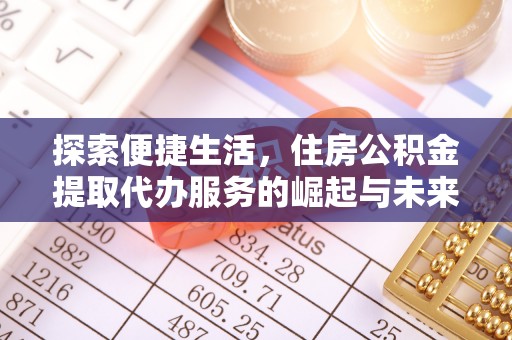 平桥探索便捷生活，住房公积金提取代办服务的崛起与未来趋势