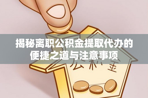 平桥揭秘离职公积金提取代办的便捷之道与注意事项