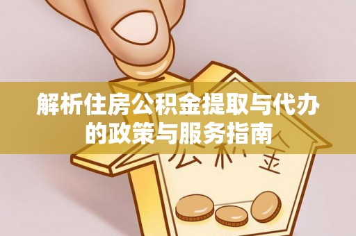 平桥解析住房公积金提取与代办的政策与服务指南