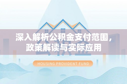 平桥深入解析公积金支付范围，政策解读与实际应用