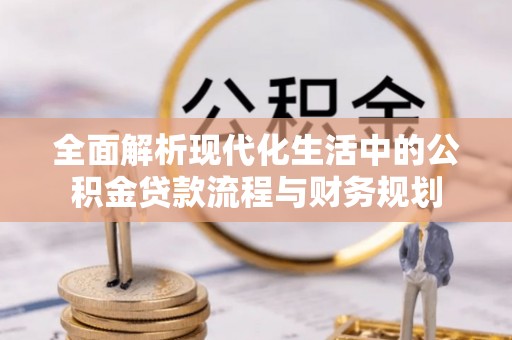 平桥全面解析现代化生活中的公积金贷款流程与财务规划