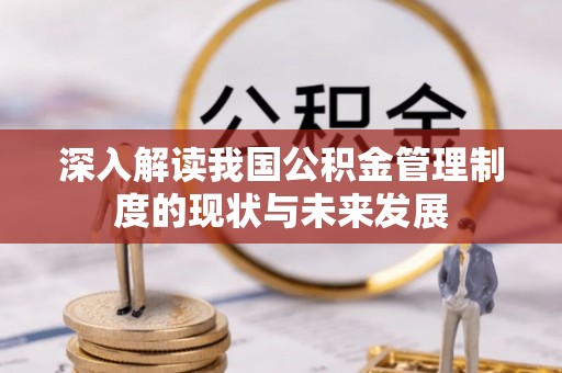 平桥深入解读我国公积金管理制度的现状与未来发展