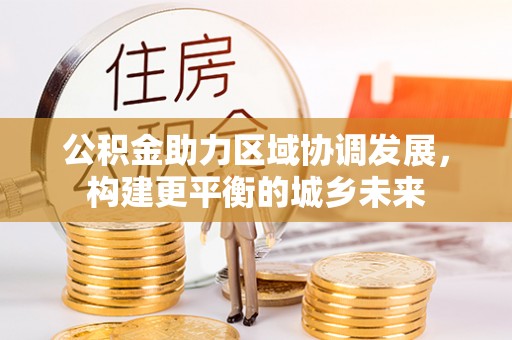 平桥公积金助力区域协调发展，构建更平衡的城乡未来