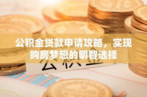 平桥公积金贷款申请攻略，实现购房梦想的明智选择