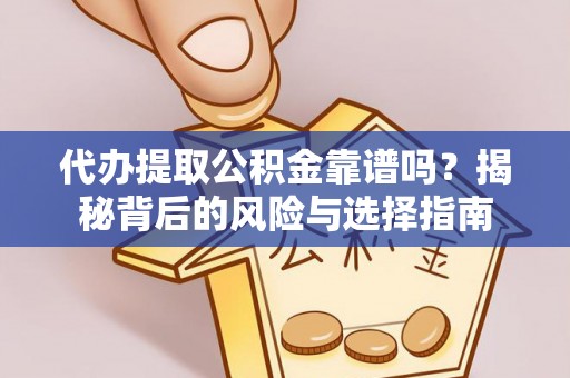 平桥代办提取公积金靠谱吗？揭秘背后的风险与选择指南