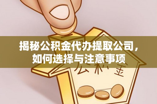 平桥揭秘公积金代办提取公司，如何选择与注意事项