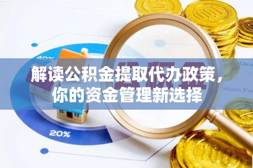 平桥解读公积金提取代办政策，你的资金管理新选择