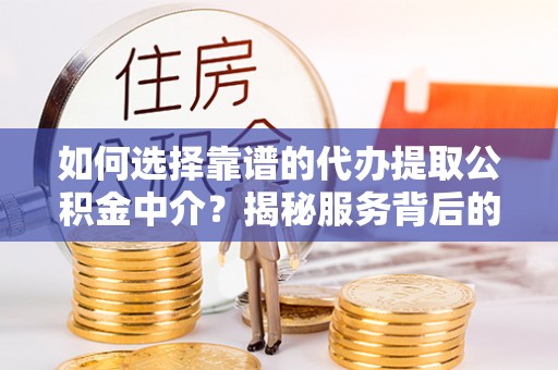 平桥如何选择靠谱的代办提取公积金中介？揭秘服务背后的真相