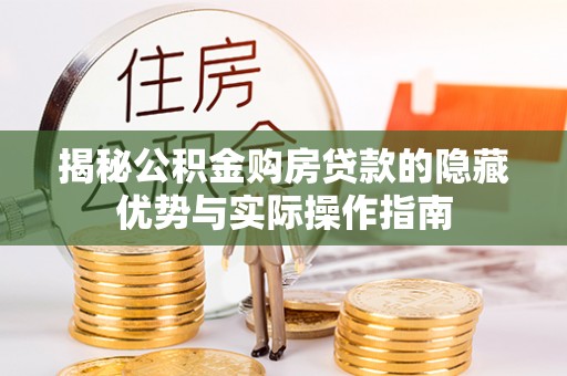 平桥揭秘公积金购房贷款的隐藏优势与实际操作指南