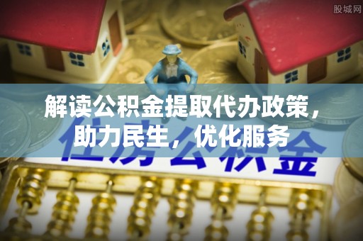 平桥解读公积金提取代办政策，助力民生，优化服务
