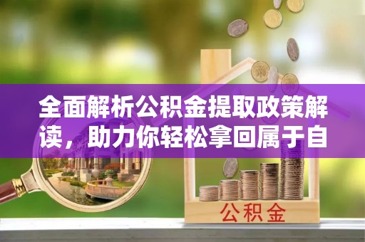 平桥全面解析公积金提取政策解读，助力你轻松拿回属于自己的钱