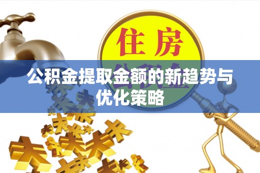 平桥公积金提取金额的新趋势与优化策略